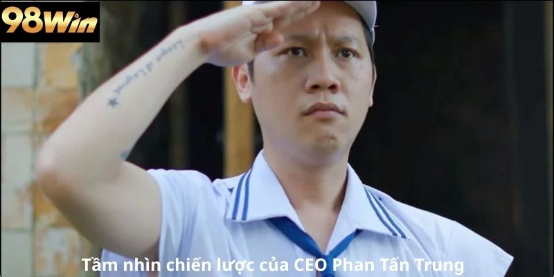 Tầm nhìn chiến lược của CEO Phan Tấn Trung